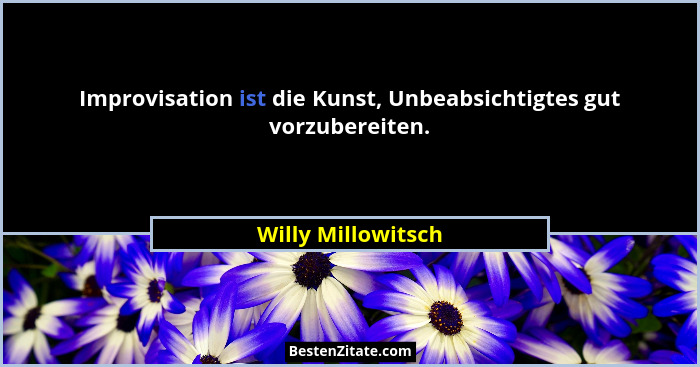 Improvisation ist die Kunst, Unbeabsichtigtes gut vorzubereiten.... - Willy Millowitsch