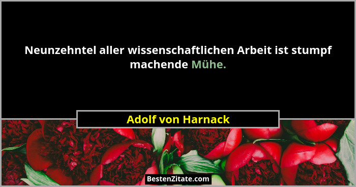 Neunzehntel aller wissenschaftlichen Arbeit ist stumpf machende Mühe.... - Adolf von Harnack