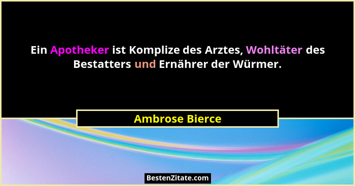 Ein Apotheker ist Komplize des Arztes, Wohltäter des Bestatters und Ernährer der Würmer.... - Ambrose Bierce