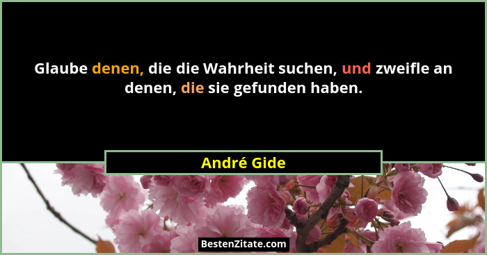 Glaube denen, die die Wahrheit suchen, und zweifle an denen, die sie gefunden haben.... - André Gide