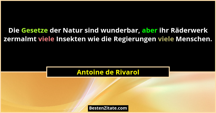 Die Gesetze der Natur sind wunderbar, aber ihr Räderwerk zermalmt viele Insekten wie die Regierungen viele Menschen.... - Antoine de Rivarol