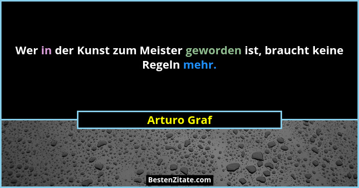 Wer in der Kunst zum Meister geworden ist, braucht keine Regeln mehr.... - Arturo Graf