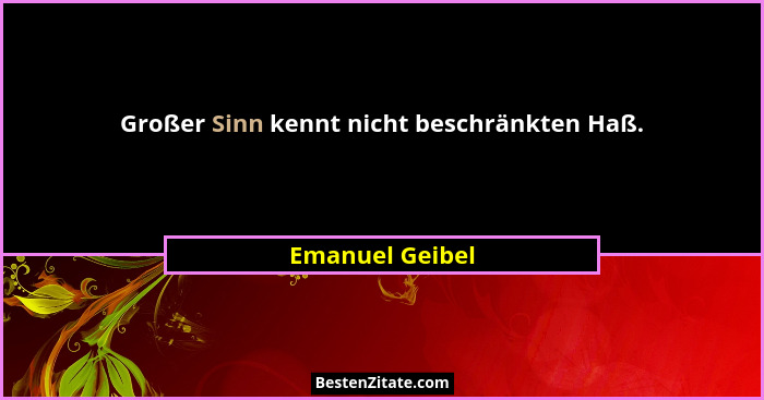 Großer Sinn kennt nicht beschränkten Haß.... - Emanuel Geibel