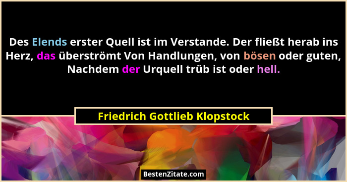 Des Elends erster Quell ist im Verstande. Der fließt herab ins Herz, das überströmt Von Handlungen, von bösen oder gute... - Friedrich Gottlieb Klopstock