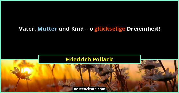 Vater, Mutter und Kind – o glückselige Dreieinheit!... - Friedrich Pollack
