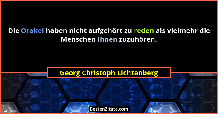 Die Orakel haben nicht aufgehört zu reden als vielmehr die Menschen ihnen zuzuhören.... - Georg Christoph Lichtenberg