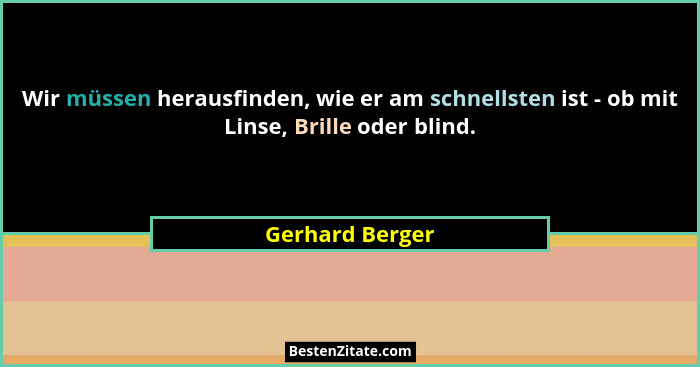 Wir müssen herausfinden, wie er am schnellsten ist - ob mit Linse, Brille oder blind.... - Gerhard Berger