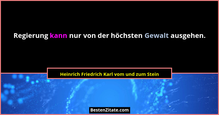 Regierung kann nur von der höchsten Gewalt ausgehen.... - Heinrich Friedrich Karl vom und zum Stein