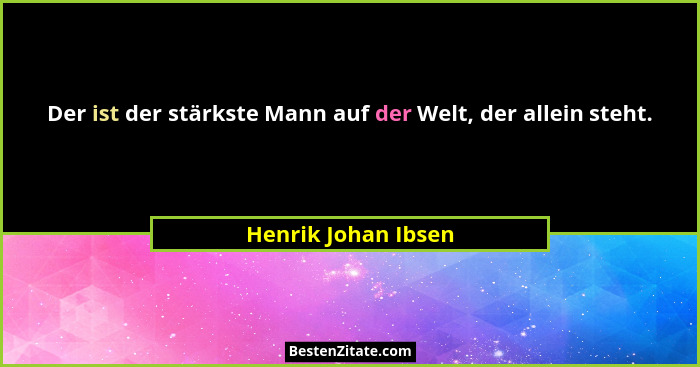 Der ist der stärkste Mann auf der Welt, der allein steht.... - Henrik Johan Ibsen