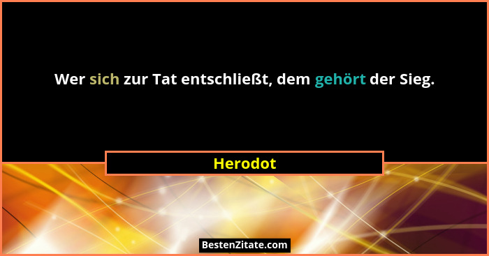 Wer sich zur Tat entschließt, dem gehört der Sieg.... - Herodot