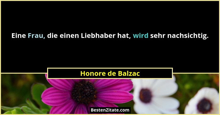 Eine Frau, die einen Liebhaber hat, wird sehr nachsichtig.... - Honore de Balzac