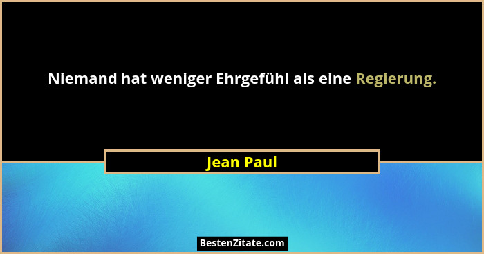 Niemand hat weniger Ehrgefühl als eine Regierung.... - Jean Paul