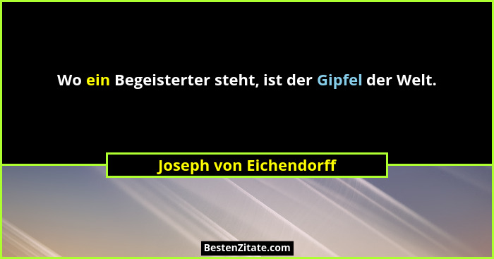 Wo ein Begeisterter steht, ist der Gipfel der Welt.... - Joseph von Eichendorff