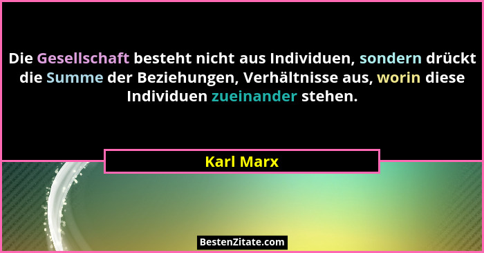 Die Gesellschaft besteht nicht aus Individuen, sondern drückt die Summe der Beziehungen, Verhältnisse aus, worin diese Individuen zueinand... - Karl Marx