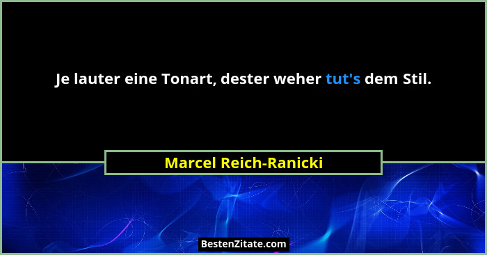 Je lauter eine Tonart, dester weher tut's dem Stil.... - Marcel Reich-Ranicki