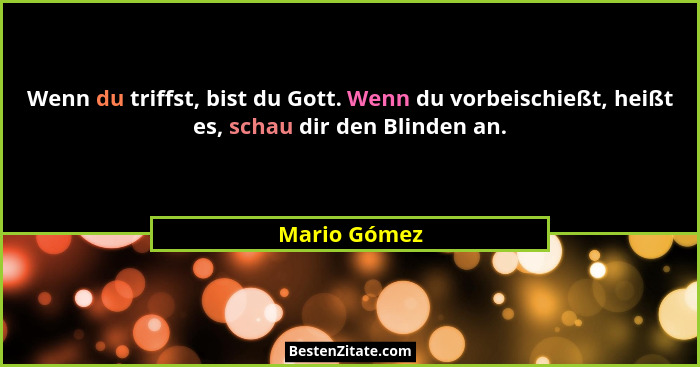 Wenn du triffst, bist du Gott. Wenn du vorbeischießt, heißt es, schau dir den Blinden an.... - Mario Gómez