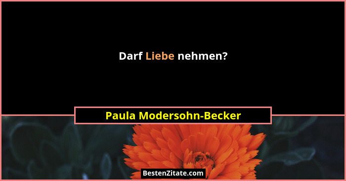 Darf Liebe nehmen?... - Paula Modersohn-Becker