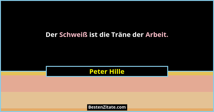 Der Schweiß ist die Träne der Arbeit.... - Peter Hille