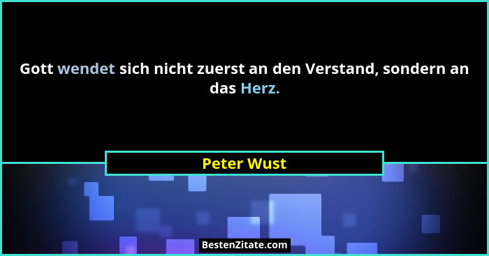 Gott wendet sich nicht zuerst an den Verstand, sondern an das Herz.... - Peter Wust