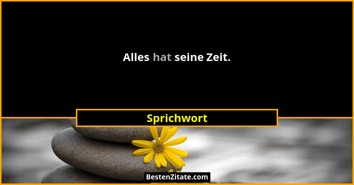 Alles hat seine Zeit.... - Sprichwort