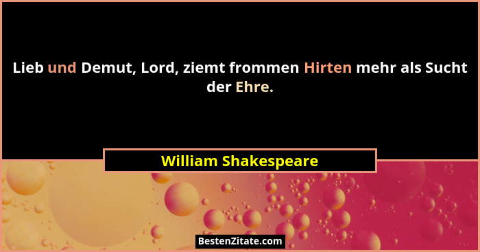 Lieb und Demut, Lord, ziemt frommen Hirten mehr als Sucht der Ehre.... - William Shakespeare