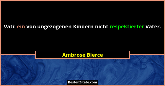 Vati: ein von ungezogenen Kindern nicht respektierter Vater.... - Ambrose Bierce