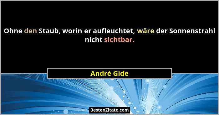 Ohne den Staub, worin er aufleuchtet, wäre der Sonnenstrahl nicht sichtbar.... - André Gide