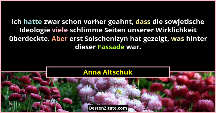 Ich hatte zwar schon vorher geahnt, dass die sowjetische Ideologie viele schlimme Seiten unserer Wirklichkeit überdeckte. Aber erst So... - Anna Altschuk