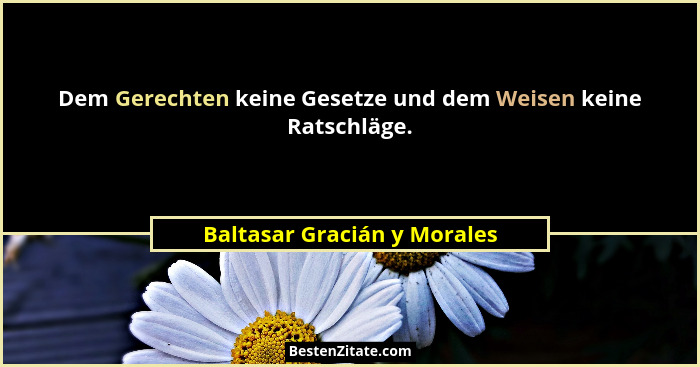 Dem Gerechten keine Gesetze und dem Weisen keine Ratschläge.... - Baltasar Gracián y Morales