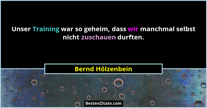 Unser Training war so geheim, dass wir manchmal selbst nicht zuschauen durften.... - Bernd Hölzenbein