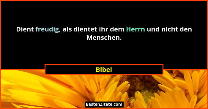 Dient freudig, als dientet ihr dem Herrn und nicht den Menschen.... - Bibel