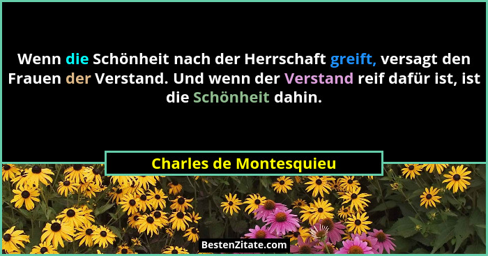 Wenn die Schönheit nach der Herrschaft greift, versagt den Frauen der Verstand. Und wenn der Verstand reif dafür ist, ist die... - Charles de Montesquieu