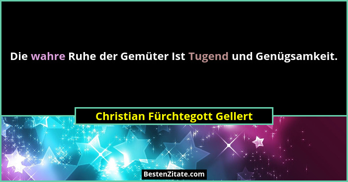 Die wahre Ruhe der Gemüter Ist Tugend und Genügsamkeit.... - Christian Fürchtegott Gellert