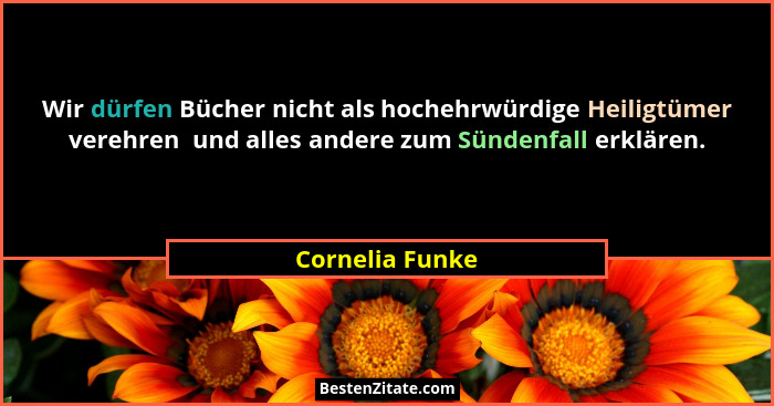 Wir dürfen Bücher nicht als hochehrwürdige Heiligtümer verehren  und alles andere zum Sündenfall erklären.... - Cornelia Funke