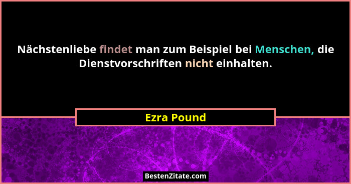 Nächstenliebe findet man zum Beispiel bei Menschen, die Dienstvorschriften nicht einhalten.... - Ezra Pound