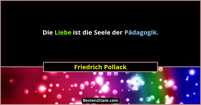 Die Liebe ist die Seele der Pädagogik.... - Friedrich Pollack