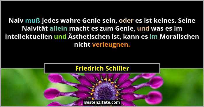 Naiv muß jedes wahre Genie sein, oder es ist keines. Seine Naivität allein macht es zum Genie, und was es im Intellektuellen und... - Friedrich Schiller