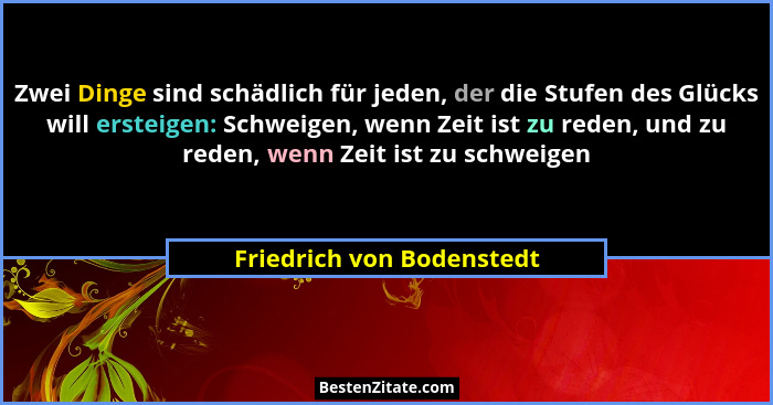 Zwei Dinge sind schädlich für jeden, der die Stufen des Glücks will ersteigen: Schweigen, wenn Zeit ist zu reden, und zu re... - Friedrich von Bodenstedt