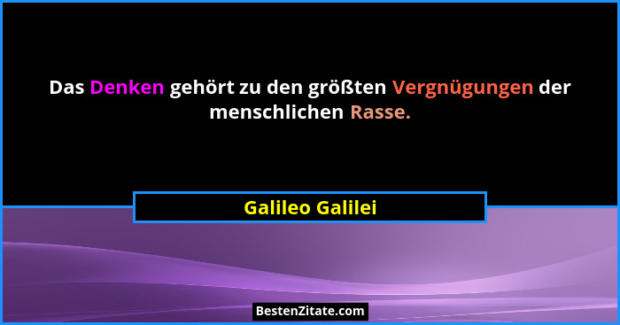 Das Denken gehört zu den größten Vergnügungen der menschlichen Rasse.... - Galileo Galilei