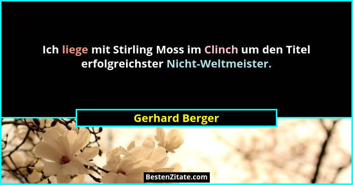 Ich liege mit Stirling Moss im Clinch um den Titel erfolgreichster Nicht-Weltmeister.... - Gerhard Berger