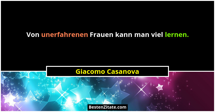 Von unerfahrenen Frauen kann man viel lernen.... - Giacomo Casanova