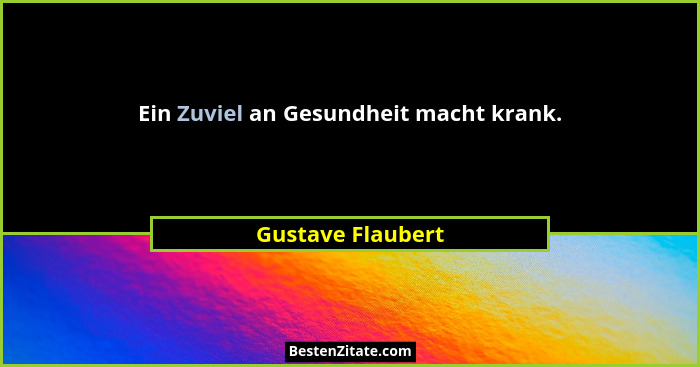 Ein Zuviel an Gesundheit macht krank.... - Gustave Flaubert