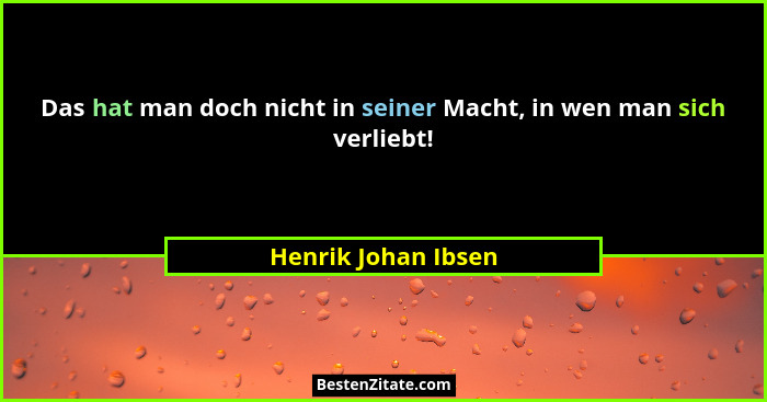 Das hat man doch nicht in seiner Macht, in wen man sich verliebt!... - Henrik Johan Ibsen