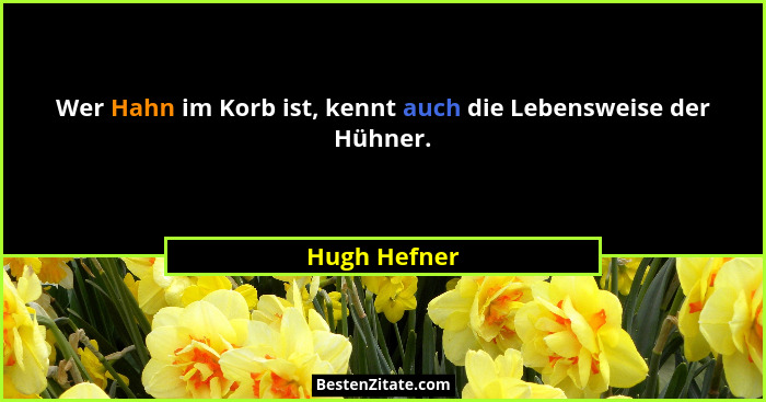 Wer Hahn im Korb ist, kennt auch die Lebensweise der Hühner.... - Hugh Hefner