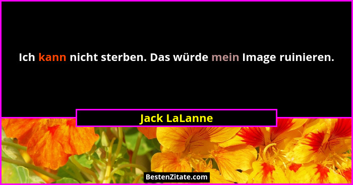 Ich kann nicht sterben. Das würde mein Image ruinieren.... - Jack LaLanne