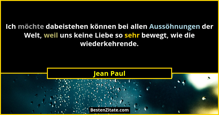 Ich möchte dabeistehen können bei allen Aussöhnungen der Welt, weil uns keine Liebe so sehr bewegt, wie die wiederkehrende.... - Jean Paul