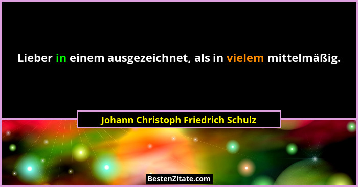 Lieber in einem ausgezeichnet, als in vielem mittelmäßig.... - Johann Christoph Friedrich Schulz