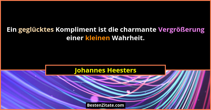 Ein geglücktes Kompliment ist die charmante Vergrößerung einer kleinen Wahrheit.... - Johannes Heesters