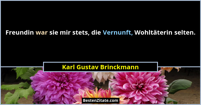 Freundin war sie mir stets, die Vernunft, Wohltäterin selten.... - Karl Gustav Brinckmann