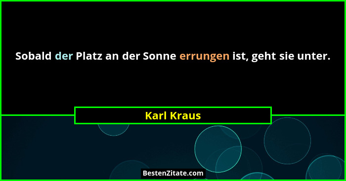 Sobald der Platz an der Sonne errungen ist, geht sie unter.... - Karl Kraus
